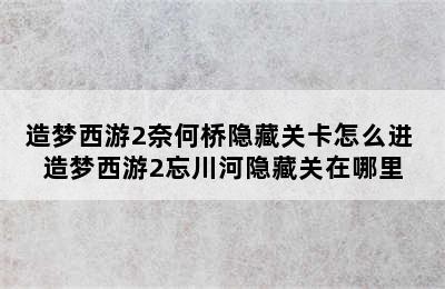 造梦西游2奈何桥隐藏关卡怎么进 造梦西游2忘川河隐藏关在哪里